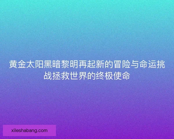 黄金太阳黑暗黎明再起新的冒险与命运挑战拯救世界的终极使命