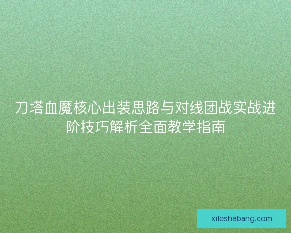 刀塔血魔核心出装思路与对线团战实战进阶技巧解析全面教学指南